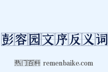 彭容园文序反义词是什么意思的图片